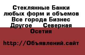 Стеклянные Банки любых форм и объемов - Все города Бизнес » Другое   . Северная Осетия